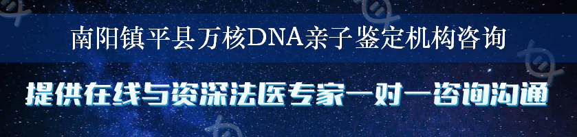 南阳镇平县万核DNA亲子鉴定机构咨询